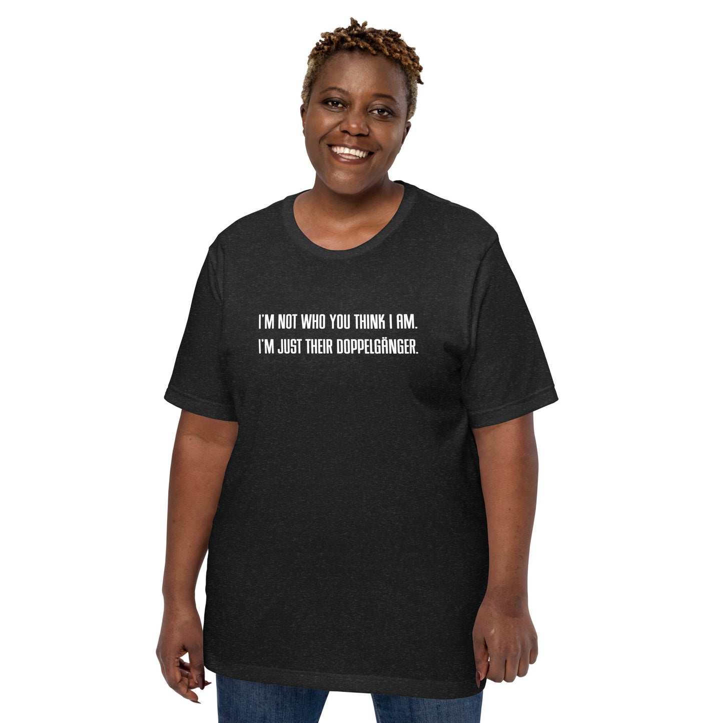 "I'M NOT WHO YOU THINK I AM. I'M JUST THEIR DOPPELGÄNGER." Unisex t-shirt