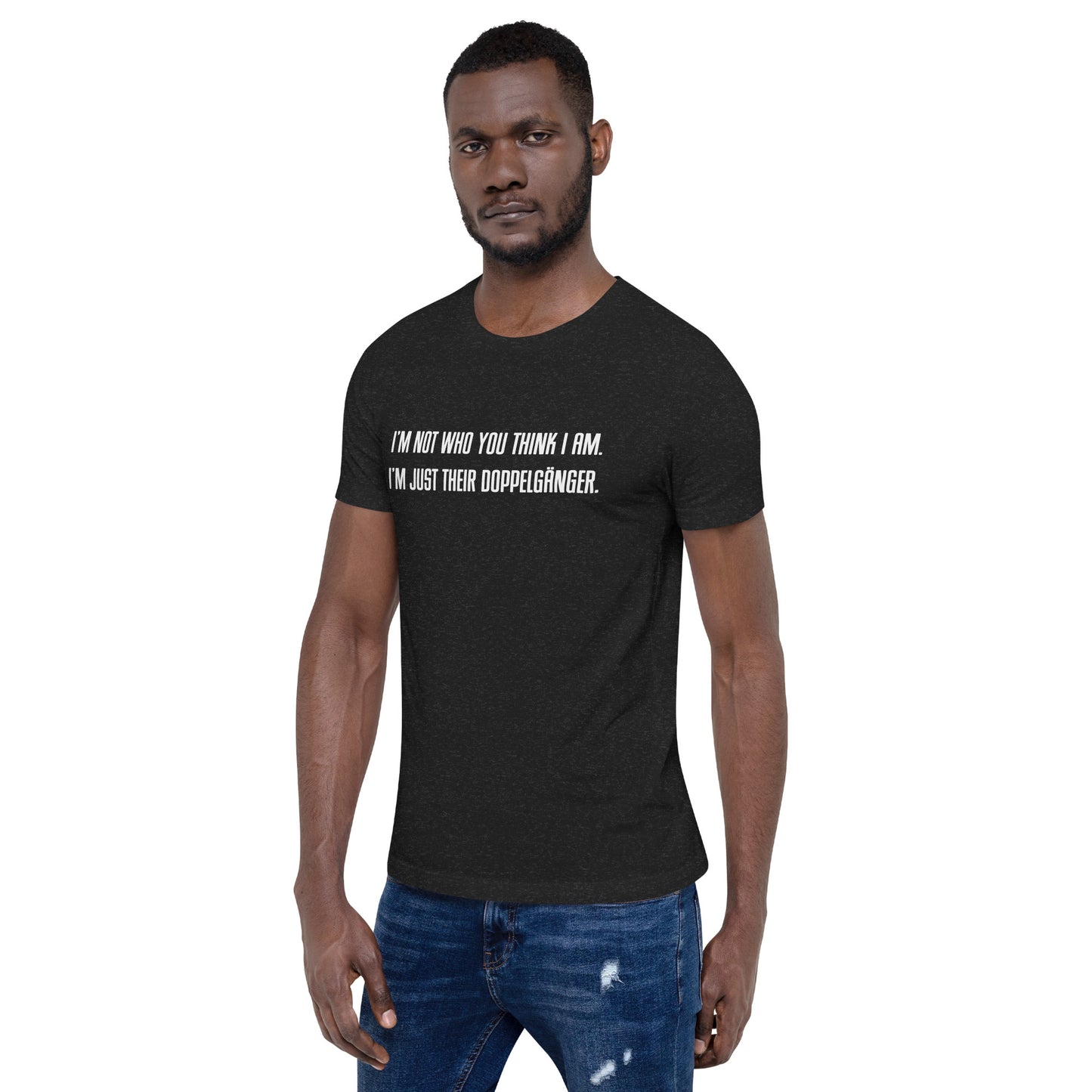 "I'M NOT WHO YOU THINK I AM. I'M JUST THEIR DOPPELGÄNGER." Unisex t-shirt